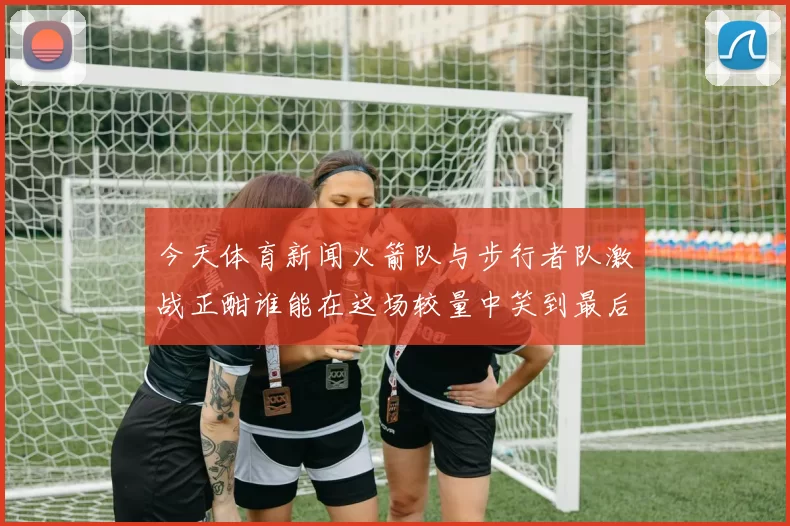今天体育新闻火箭队与步行者队激战正酣谁能在这场较量中笑到最后