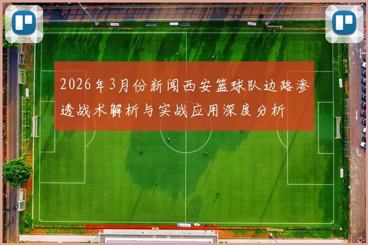2026年3月份新闻西安篮球队边路渗透战术解析与实战应用深度分析
